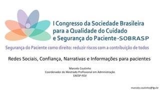 Redes Sociais, Confiança, Narrativas e Informações para pacientes
Marcelo Coutinho
Coordenador do Mestrado Profissional em Administração
EAESP-FGV
marcelo.coutinho@fgv.br
 