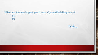 What are the two largest predictors of juvenile delinquency?
14.
15.
End,,,