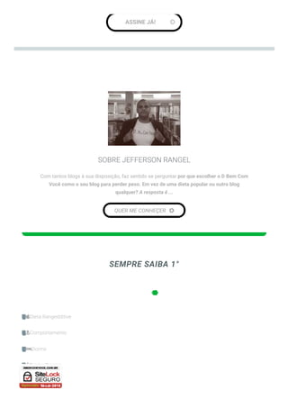 SEMPRE SAIBA 1°
ASSINE JÁ! 
SOBRE JEFFERSON RANGEL
Com tantos blogs à sua disposição, faz sentido se perguntar por que escolher o D Bem Com
Você como o seu blog para perder peso. Em vez de uma dieta popular ou outro blog
qualquer? A resposta é ...
QUER ME CONHEÇER 

Dieta Rangedditive
Comportamento
Dormir
Perder Peso
Alimentação
 