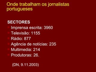 Onde trabalham os jornalistas portugueses SECTORES   Imprensa escrita: 3960 Televisão: 1155 Rádio: 877 Agência de notícias: 235 Multimedia: 214 Produtoras: 26. (DN, 9.11.2003) 