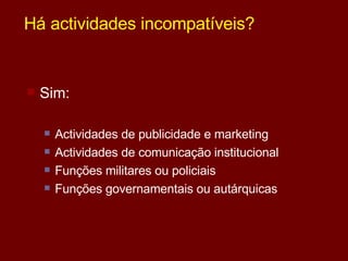 Há actividades incompatíveis? Sim: Actividades de publicidade e marketing Actividades de comunicação institucional Funções militares ou policiais Funções governamentais ou autárquicas 
