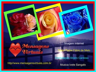 http//www.mensagensvirtuais.com.br Imagem Internet Texto Padre Fábio de Melo Formatação Álvaro Cardoso Musica Ivete Sangalo 