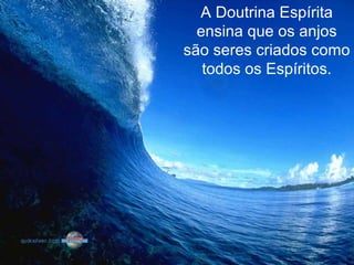 A Doutrina Espírita
ensina que os anjos
são seres criados como
todos os Espíritos.
 