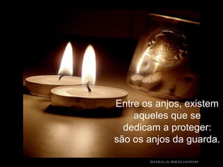 Entre os anjos, existem
aqueles que se
dedicam a proteger:
são os anjos da guarda.
 