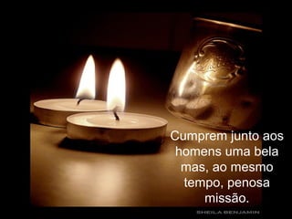 Cumprem junto aos
homens uma bela
mas, ao mesmo
tempo, penosa
missão.
 