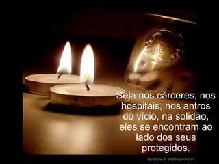 Seja nos cárceres, nos
hospitais, nos antros
do vício, na solidão,
eles se encontram ao
lado dos seus
protegidos.
 