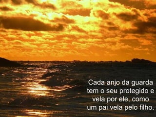 Cada anjo da guarda
tem o seu protegido e
vela por ele, como
um pai vela pelo filho.
 