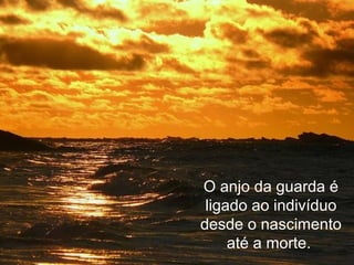 O anjo da guarda é
ligado ao indivíduo
desde o nascimento
até a morte.
 