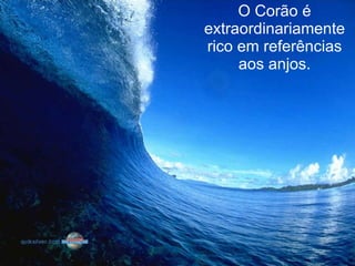 O Corão é extraordinariamente rico em referências aos anjos. 