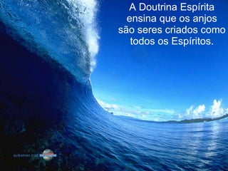 A Doutrina Espírita ensina que os anjos são seres criados como todos os Espíritos. 