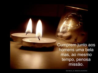 Cumprem junto aos homens uma bela mas, ao mesmo tempo, penosa missão. 