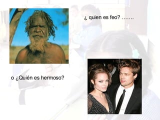 ¿ quien es feo? ……. o ¿Quién es hermoso? 
