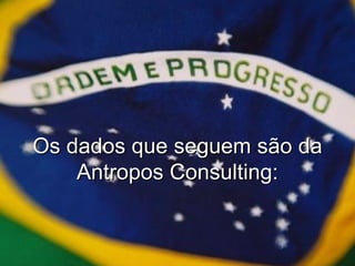 Os dados que seguem são da Antropos Consulting: 