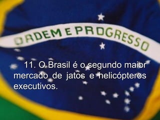 11. O Brasil é o segundo maior mercado de jatos e helicópteros executivos. 