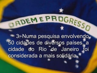 3. Numa pesquisa envolvendo 50 cidades de diversos países, a cidade do Rio de Janeiro foi considerada a mais solidária. 