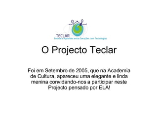 O Projecto Teclar Foi em Setembro de 2005, que na Academia de Cultura, apareceu uma elegante e linda menina convidando-nos a participar neste Projecto pensado por ELA! 