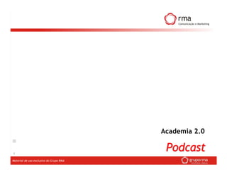Academia 2.0


1
                                          Podcast
Material de uso exclusivo do Grupo RMA