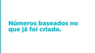 Números baseados no
que já foi criado.
 