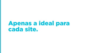 Apenas a ideal para
cada site.
 