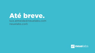 luiz.almeida@neuelabs.com
neuelabs.com
Até breve.
neuelabs
 