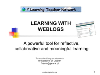 LEARNING WITH WEBLOGS A powerful tool for reflective, collaborative and meaningful learning fernando albuquerque costa UNIVERSITY OF LISBON [email_address] 