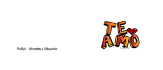 PARA: Mendoza Eduardo
 