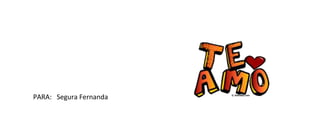 PARA: Segura Fernanda
 