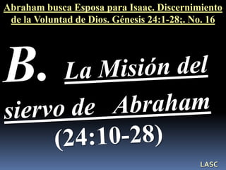 Abraham busca Esposa para Isaac. Discernimiento
de la Voluntad de Dios. Génesis 24:1-28;. No. 16
LASC
 