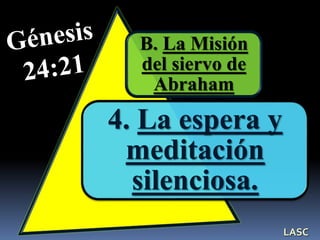 B. La Misión
del siervo de
Abraham
4. La espera y
meditación
silenciosa.
LASC
 