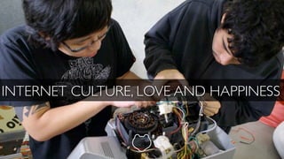 INTERNET CULTURE, LOVE AND HAPPINESS
 