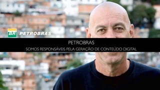 PETROBRAS
SOMOS RESPONSÁVEIS PELA GERAÇÃO DE CONTEÚDO DIGITAL
 