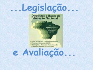 ...Legislação...
e Avaliação...
 