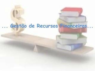 ... Gestão de Recursos Financeiros...
 