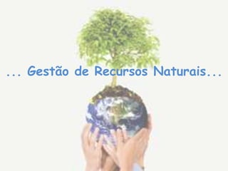 ... Gestão de Recursos Naturais...
 