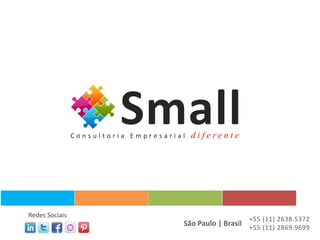 Small
                Consultoria Empresarial   diferente




Redes Sociais
                                                         +55 (11) 2638.5372
                                      São Paulo | Brasil +55 (11) 2869.9699
 