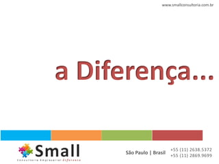 www.smallconsultoria.com.br




a Diferença...

                         +55 (11) 2638.5372
      São Paulo | Brasil +55 (11) 2869.9699
 