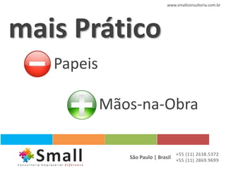 www.smallconsultoria.com.br




mais Prático
   Papeis

            Mãos-na-Obra

                                  +55 (11) 2638.5372
               São Paulo | Brasil +55 (11) 2869.9699
 
