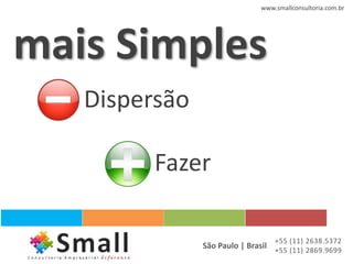 www.smallconsultoria.com.br




mais Simples
   Dispersão

         Fazer

                                  +55 (11) 2638.5372
               São Paulo | Brasil +55 (11) 2869.9699
 