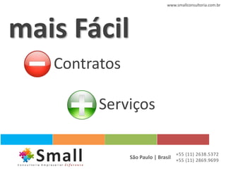 www.smallconsultoria.com.br




mais Fácil
   Contratos

         Serviços

                                  +55 (11) 2638.5372
               São Paulo | Brasil +55 (11) 2869.9699
 