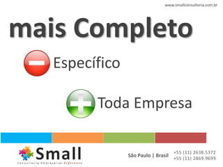 www.smallconsultoria.com.br




mais Completo
   Específico

         Toda Empresa

                                   +55 (11) 2638.5372
                São Paulo | Brasil +55 (11) 2869.9699
 