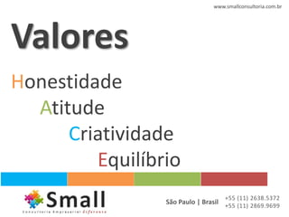 www.smallconsultoria.com.br




Valores
Honestidade
  Atitude
      Criatividade
         Equilíbrio
                                    +55 (11) 2638.5372
                 São Paulo | Brasil +55 (11) 2869.9699
 