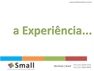 www.smallconsultoria.com.br




a Experiência...

                           +55 (11) 2638.5372
        São Paulo | Brasil +55 (11) 2869.9699
 