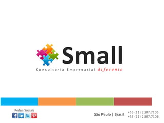 Small
                Consultoria Empresarial   diferente




Redes Sociais
                                                         +55 (11) 2307.7105
                                      São Paulo | Brasil +55 (11) 2307.7106
 