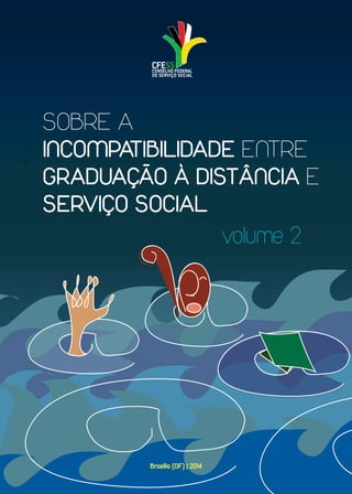 www.cfess.org.br
Sobre a
incompatibilidade entre
graduação à distância e
serviço social
						volume 2
Brasília (DF) | 2014
 