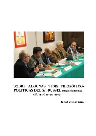 1
SOBRE ALGUNAS TESIS FILOSÓFICO-
POLITICAS DEL Sr. DUSSEL (cuestionamiento).
(Borrador-avance).
Justo Castillo Freire.
 