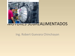 MOTORES SOBREALIMENTADOS
Ing. Robert Guevara Chinchayan
 