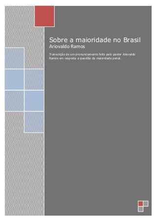 Sobre a maioridade no Brasil
Ariovaldo Ramos
Transcrição de um pronunciamento feito pelo pastor Ariovaldo
Ramos em resposta a questão da maioridade penal.
 