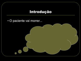 Introdução
• O paciente vai morrer...
 