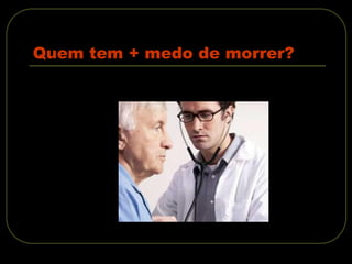 Quem tem + medo de morrer?
 