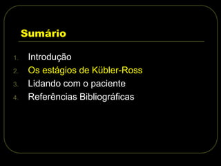Sumário
1. Introdução
2. Os estágios de Kübler-Ross
3. Lidando com o paciente
4. Referências Bibliográficas
 